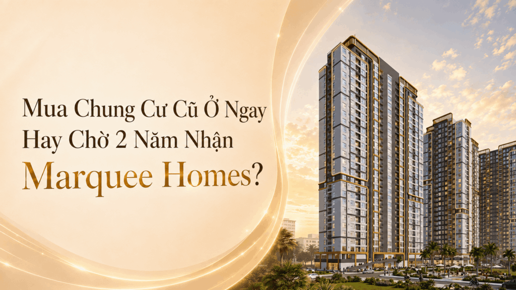 Mua Chung Cư Cũ Ở Ngay Hay Chờ 2 Năm Nhận Marquee Homes? Mua Chung Cư Cũ Ở Ngay Hay Chờ 2 Năm Nhận Marquee Homes?